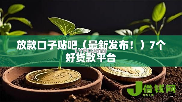 放款口子贴吧(最新发布!)7个好贷款平台 放款口子贴吧(最新发布!)7个好贷款平台