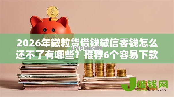 2026年微粒货借钱微信零钱怎么还不了有哪些?推荐6个容易下款的平台 2026年微粒货借钱微信零钱怎么还不了有哪些?推荐6个容易下款的平台