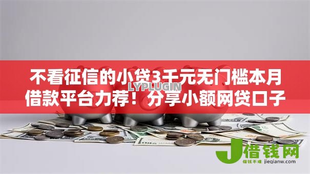 不看征信的小贷3千元无门槛本月借款平台力荐!分享小额网贷口子3千元无门槛借款 不看征信的小贷3千元无门槛本月借款平台力荐!分享小额网贷口子3千元无门槛借款