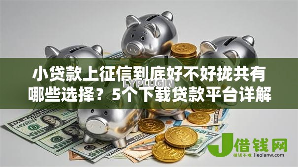 小贷款上征信到底好不好拢共有哪些选择？5个下载贷款平台详解