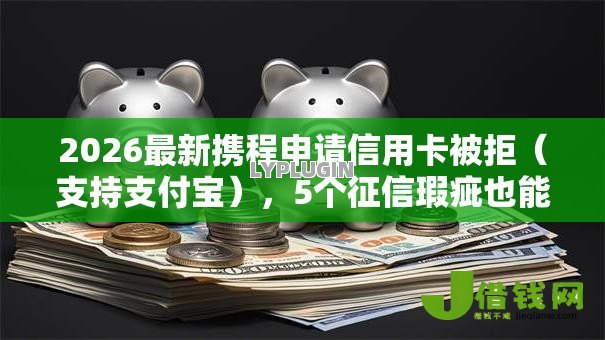 2026最新携程申请信用卡被拒(支持支付宝),5个征信瑕疵也能借网贷轻松下款的软件无私分享 2026最新携程申请信用卡被拒(支持支付宝),5个征信瑕疵也能借网贷轻松下款的软件无私分享