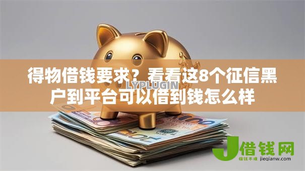 得物借钱要求?看看这8个征信黑户到平台可以借到钱怎么样 得物借钱要求?看看这8个征信黑户到平台可以借到钱怎么样