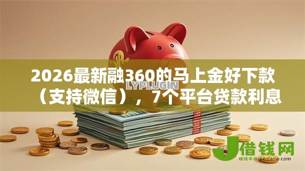 2026最新融360的马上金好下款(支持微信),7个平台贷款利息低无私分享 2026最新融360的马上金好下款(支持微信),7个平台贷款利息低无私分享