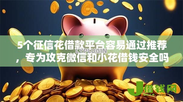 5个征信花借款平台容易通过推荐,专为攻克微信和小花借钱安全吗难题 5个征信花借款平台容易通过推荐,专为攻克微信和小花借钱安全吗难题
