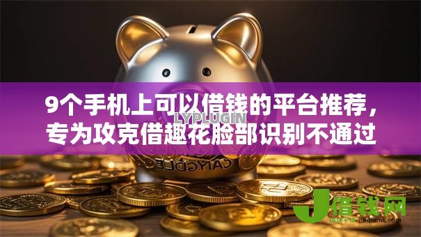 9个手机上可以借钱的平台推荐，专为攻克借趣花脸部识别不通过难题