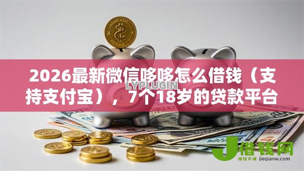 2026最新微信哆哆怎么借钱(支持支付宝),7个18岁的贷款平台无私分享 2026最新微信哆哆怎么借钱(支持支付宝),7个18岁的贷款平台无私分享