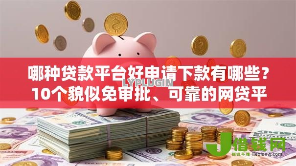 哪种贷款平台好申请下款有哪些？10个貌似免审批、可靠的网贷平台合集