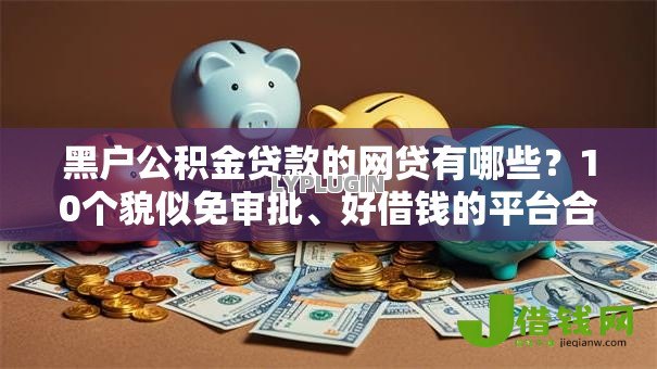 黑户公积金贷款的网贷有哪些？10个貌似免审批、好借钱的平台合集