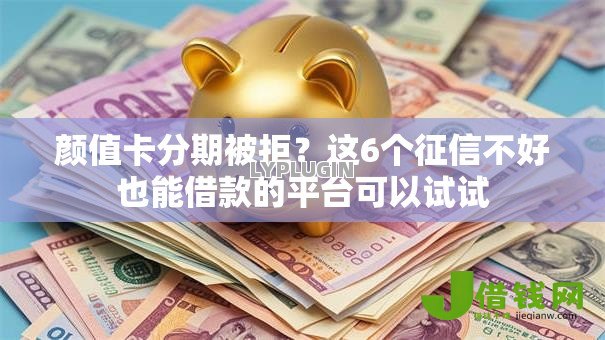 颜值卡分期被拒?这6个征信不好也能借款的平台可以试试 颜值卡分期被拒?这6个征信不好也能借款的平台可以试试
