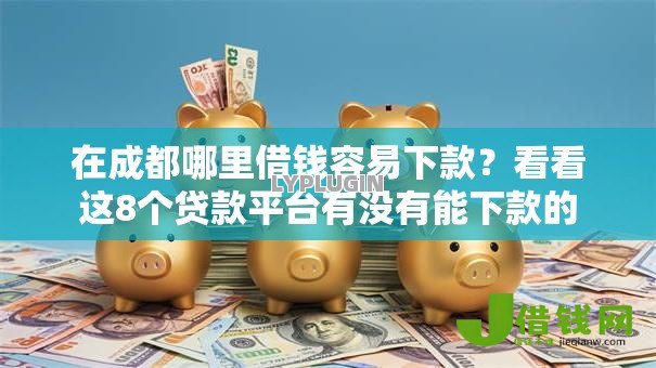 在成都哪里借钱容易下款?看看这8个贷款平台有没有能下款的 在成都哪里借钱容易下款?看看这8个贷款平台有没有能下款的