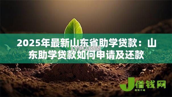 2025年最新山东省助学贷款:山东助学贷款如何申请及还款 2025年最新山东省助学贷款:山东助学贷款如何申请及还款