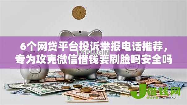 6个网贷平台投诉举报电话推荐,专为攻克微信借钱要刷脸吗安全吗难题 6个网贷平台投诉举报电话推荐,专为攻克微信借钱要刷脸吗安全吗难题