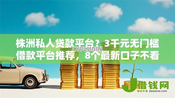 株洲私人贷款平台?3千元无门槛借款平台推荐,8个最新口子不看征信的盘点 株洲私人贷款平台?3千元无门槛借款平台推荐,8个最新口子不看征信的盘点
