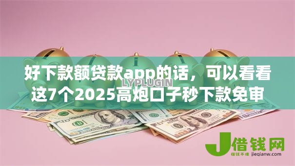 好下款额贷款app的话,可以看看这7个2025高炮口子秒下款免审核 好下款额贷款app的话,可以看看这7个2025高炮口子秒下款免审核