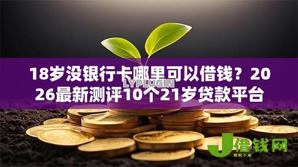18岁没银行卡哪里可以借钱?2026最新测评10个21岁贷款平台 18岁没银行卡哪里可以借钱?2026最新测评10个21岁贷款平台