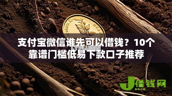 支付宝微信谁先可以借钱?10个靠谱门槛低易下款口子推荐 支付宝微信谁先可以借钱?10个靠谱门槛低易下款口子推荐