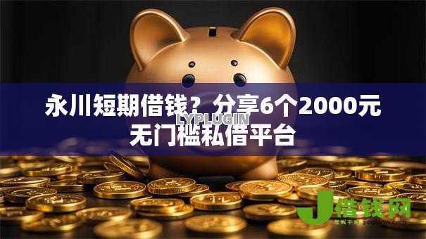 永川短期借钱？分享6个2000元无门槛私借平台