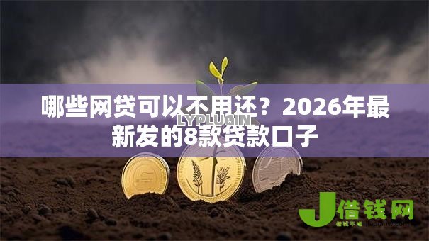 哪些网贷可以不用还?2026年最新发的8款贷款口子 哪些网贷可以不用还?2026年最新发的8款贷款口子