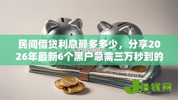 民间借贷利息最多多少，分享2026年最新6个黑户急需三万秒到的的口子