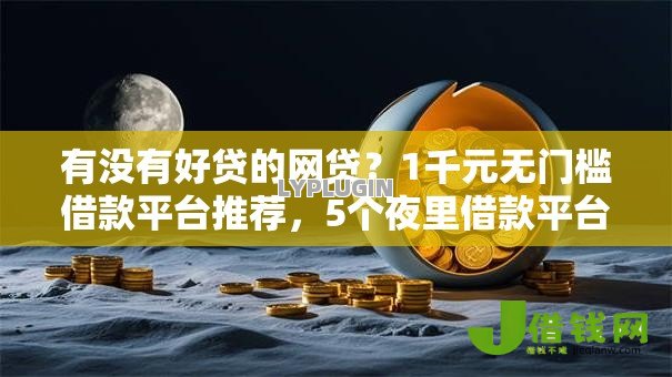 有没有好贷的网贷?1千元无门槛借款平台推荐,5个夜里借款平台好下款盘点 有没有好贷的网贷?1千元无门槛借款平台推荐,5个夜里借款平台好下款盘点
