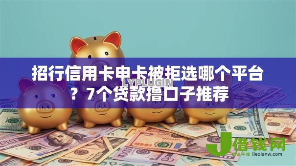 招行信用卡申卡被拒选哪个平台?7个贷款撸口子推荐 招行信用卡申卡被拒选哪个平台?7个贷款撸口子推荐