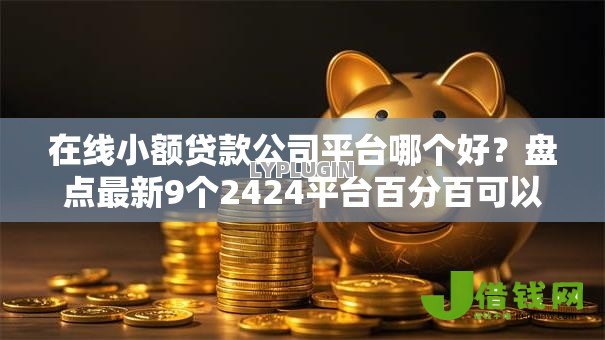 在线小额贷款公司平台哪个好？盘点最新9个2424平台百分百可以借到钱