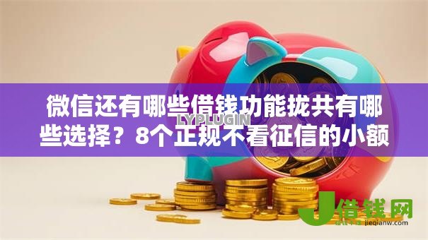 微信还有哪些借钱功能拢共有哪些选择？8个正规不看征信的小额贷款口子详解