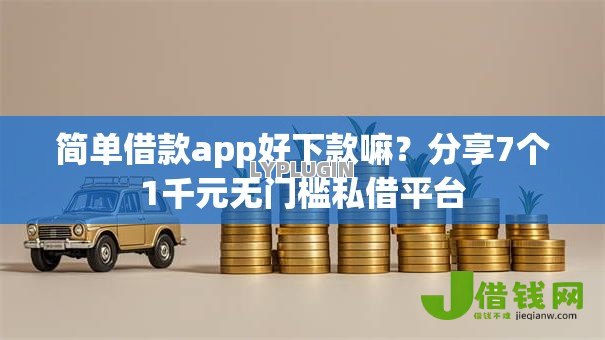 简单借款app好下款嘛?分享7个1千元无门槛私借平台 简单借款app好下款嘛?分享7个1千元无门槛私借平台