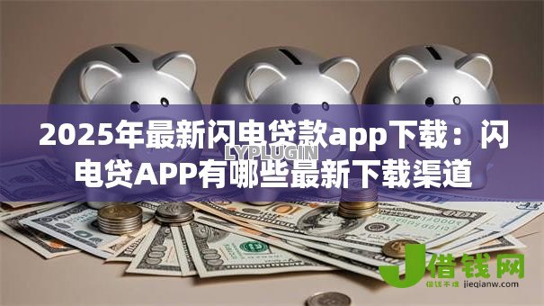 2025年最新闪电贷款app下载:闪电贷APP有哪些最新下载渠道 2025年最新闪电贷款app下载:闪电贷APP有哪些最新下载渠道