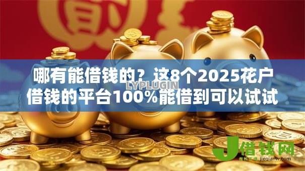 哪有能借钱的？这8个2025花户借钱的平台100%能借到可以试试