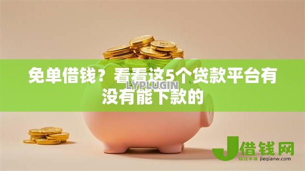 免单借钱?看看这5个贷款平台有没有能下款的 免单借钱?看看这5个贷款平台有没有能下款的