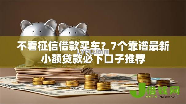 不看征信借款买车？7个靠谱最新小额贷款必下口子推荐