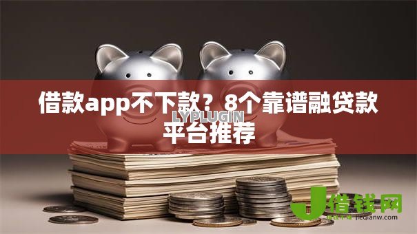 借款app不下款？8个靠谱融贷款平台推荐