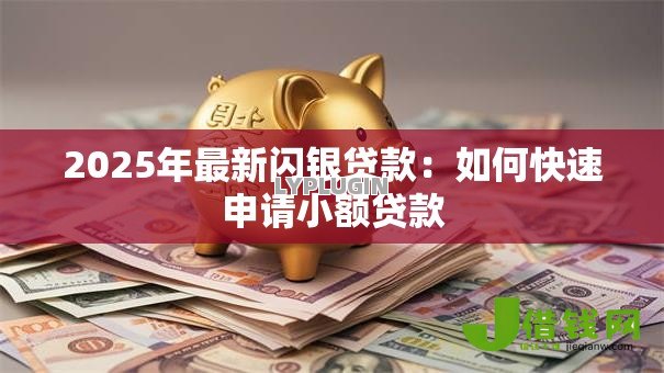 2025年最新闪银贷款:如何快速申请小额贷款 2025年最新闪银贷款:如何快速申请小额贷款
