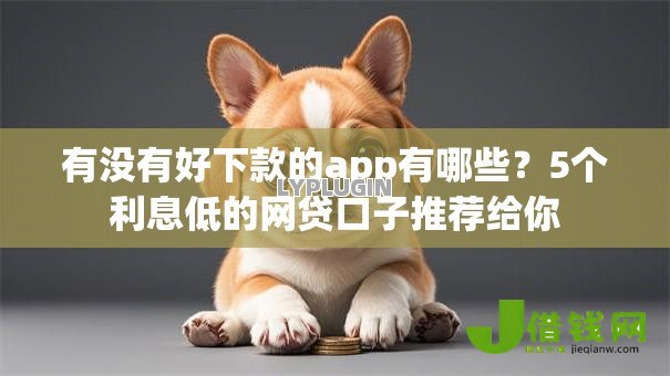 有没有好下款的app有哪些？5个利息低的网贷口子推荐给你