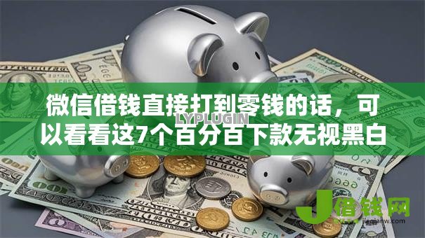 微信借钱直接打到零钱的话,可以看看这7个百分百下款无视黑白户网贷 微信借钱直接打到零钱的话,可以看看这7个百分百下款无视黑白户网贷