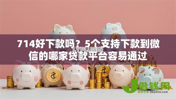 714好下款吗?5个支持下款到微信的哪家贷款平台容易通过 714好下款吗?5个支持下款到微信的哪家贷款平台容易通过