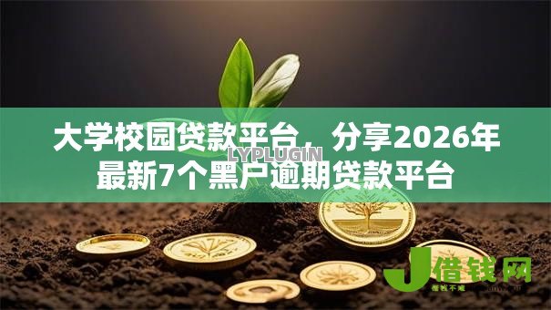 大学校园贷款平台,分享2026年最新7个黑户逾期贷款平台 大学校园贷款平台,分享2026年最新7个黑户逾期贷款平台