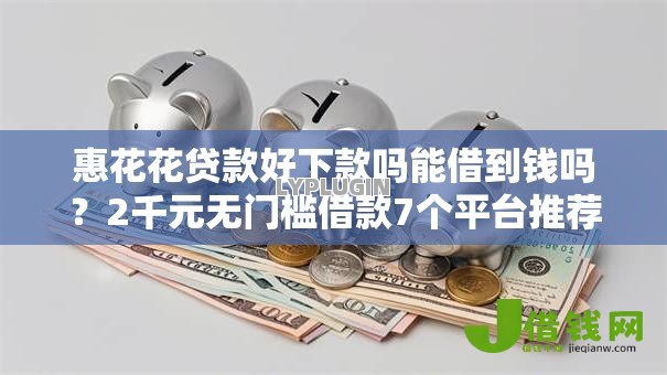 惠花花贷款好下款吗能借到钱吗?2千元无门槛借款7个平台推荐 惠花花贷款好下款吗能借到钱吗?2千元无门槛借款7个平台推荐