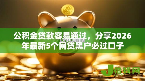 公积金贷款容易通过，分享2026年最新5个网贷黑户必过口子