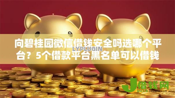 向碧桂园微信借钱安全吗选哪个平台?5个借款平台黑名单可以借钱推荐 向碧桂园微信借钱安全吗选哪个平台?5个借款平台黑名单可以借钱推荐