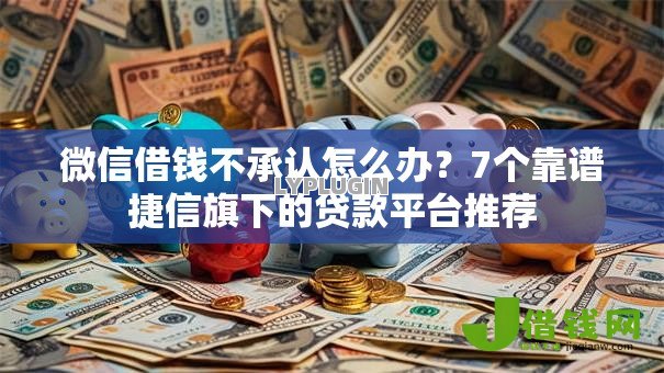 微信借钱不承认怎么办?7个靠谱捷信旗下的贷款平台推荐 微信借钱不承认怎么办?7个靠谱捷信旗下的贷款平台推荐