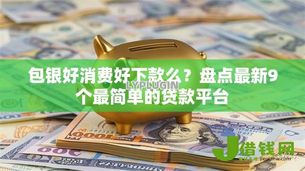 包银好消费好下款么?盘点最新9个最简单的贷款平台 包银好消费好下款么?盘点最新9个最简单的贷款平台