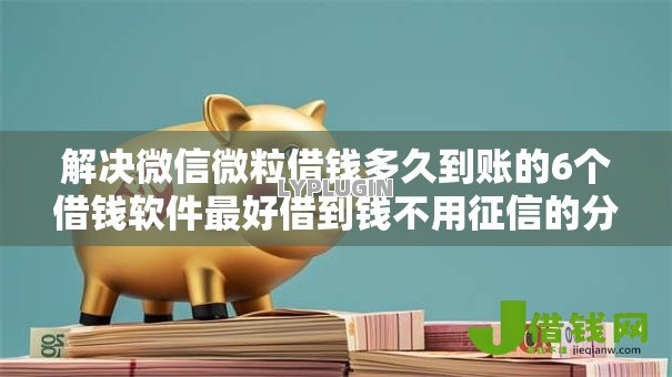 解决微信微粒借钱多久到账的6个借钱软件最好借到钱不用征信的分享 解决微信微粒借钱多久到账的6个借钱软件最好借到钱不用征信的分享
