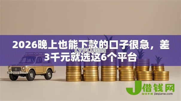 2026晚上也能下款的口子很急，差3千元就选这6个平台