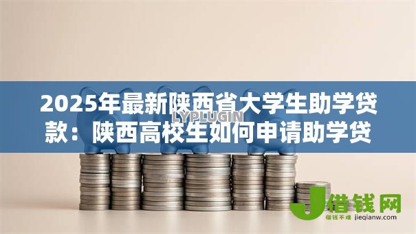 2025年最新陕西省大学生助学贷款:陕西高校生如何申请助学贷款 2025年最新陕西省大学生助学贷款:陕西高校生如何申请助学贷款