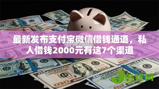 最新发布支付宝微信借钱通道,私人借钱2000元有这7个渠道 最新发布支付宝微信借钱通道,私人借钱2000元有这7个渠道