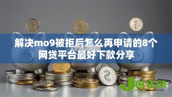 解决mo9被拒后怎么再申请的8个网贷平台最好下款分享 解决mo9被拒后怎么再申请的8个网贷平台最好下款分享