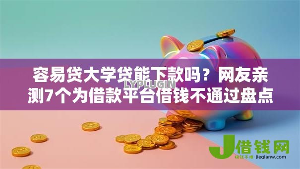 容易贷大学贷能下款吗?网友亲测7个为借款平台借钱不通过盘点 容易贷大学贷能下款吗?网友亲测7个为借款平台借钱不通过盘点