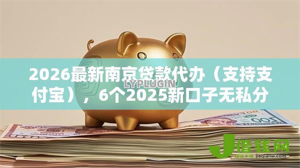 2026最新南京贷款代办(支持支付宝),6个2025新口子无私分享 2026最新南京贷款代办(支持支付宝),6个2025新口子无私分享